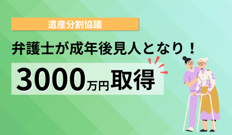 弁護士が成年後見人として、遺産分割協議にて約3000万取得できました。