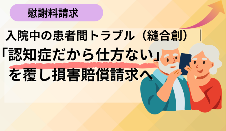 入院中、他の患者とのトラブルで何針も縫うけが。「認知症同士だから仕方ない」で終わらせず損害賠償請求